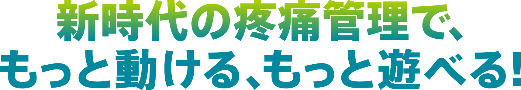 新時代の疼痛管理で、
						もっと動ける、もっと遊べる！